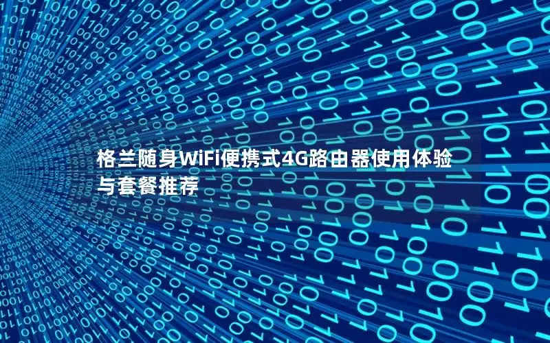 格兰随身WiFi便携式4G路由器使用体验与套餐推荐