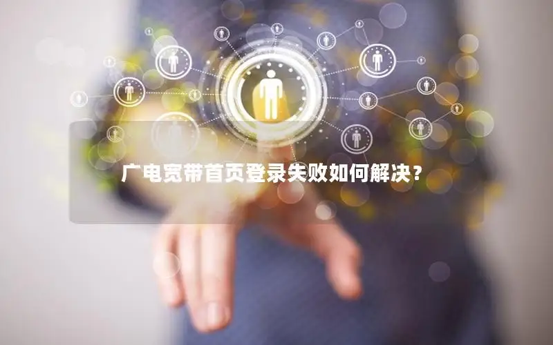 广电宽带首页登录失败如何解决？