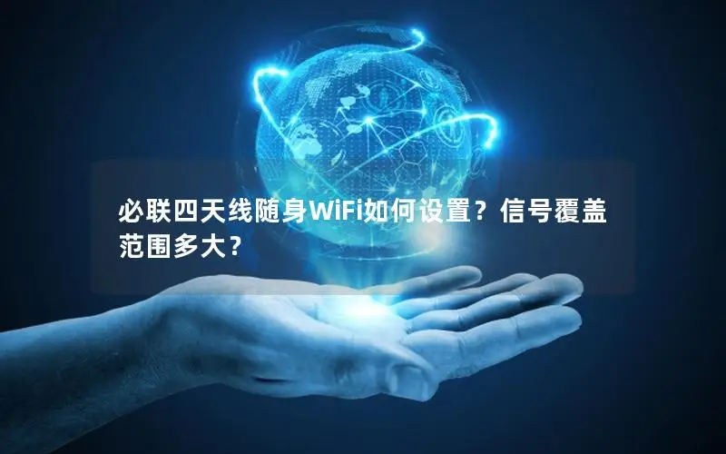 必联四天线随身WiFi如何设置？信号覆盖范围多大？