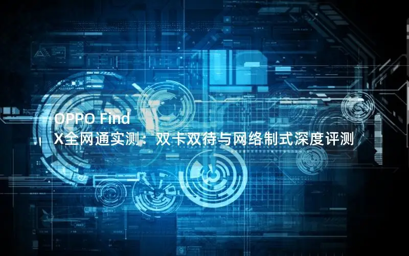 OPPO Find X全网通实测：双卡双待与网络制式深度评测