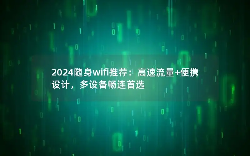 2024随身wifi推荐：高速流量+便携设计，多设备畅连首选