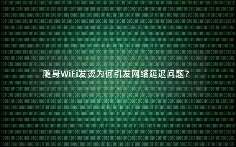 随身WiFi发烫为何引发网络延迟问题？