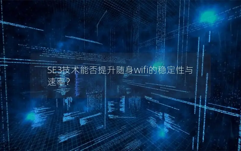 SE3技术能否提升随身wifi的稳定性与速率？