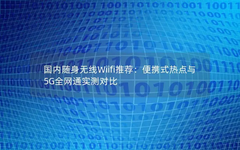 国内随身无线Wiifi推荐：便携式热点与5G全网通实测对比