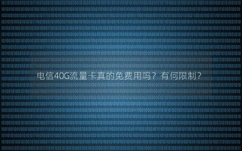 电信40G流量卡真的免费用吗？有何限制？