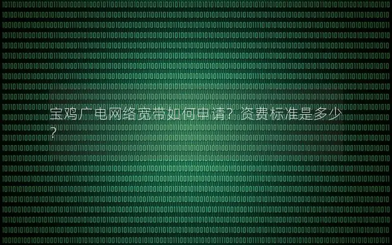 宝鸡广电网络宽带如何申请？资费标准是多少？