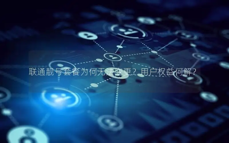 联通靓号套餐为何无法变更？用户权益何解？