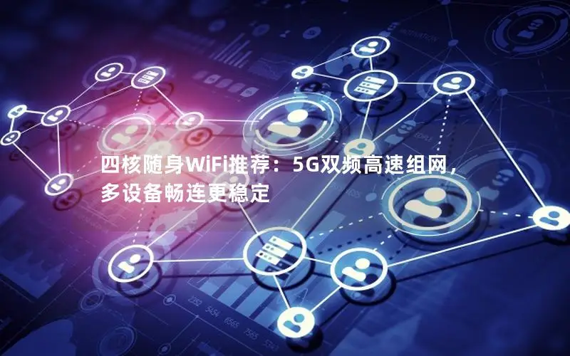四核随身WiFi推荐：5G双频高速组网，多设备畅连更稳定