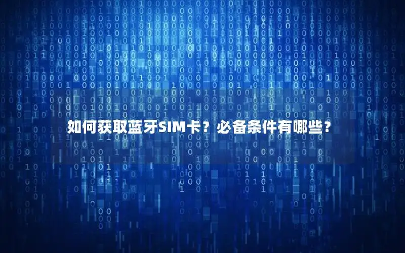 如何获取蓝牙SIM卡？必备条件有哪些？