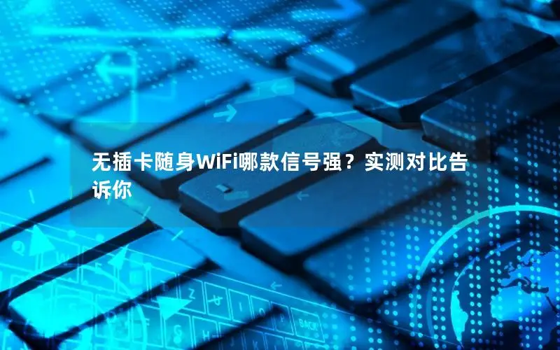 无插卡随身WiFi哪款信号强？实测对比告诉你