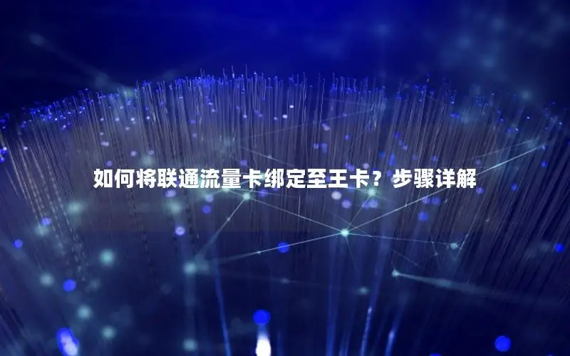 如何将联通流量卡绑定至王卡？步骤详解