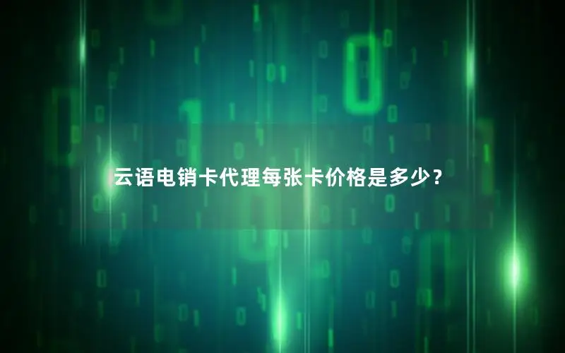 云语电销卡代理每张卡价格是多少？