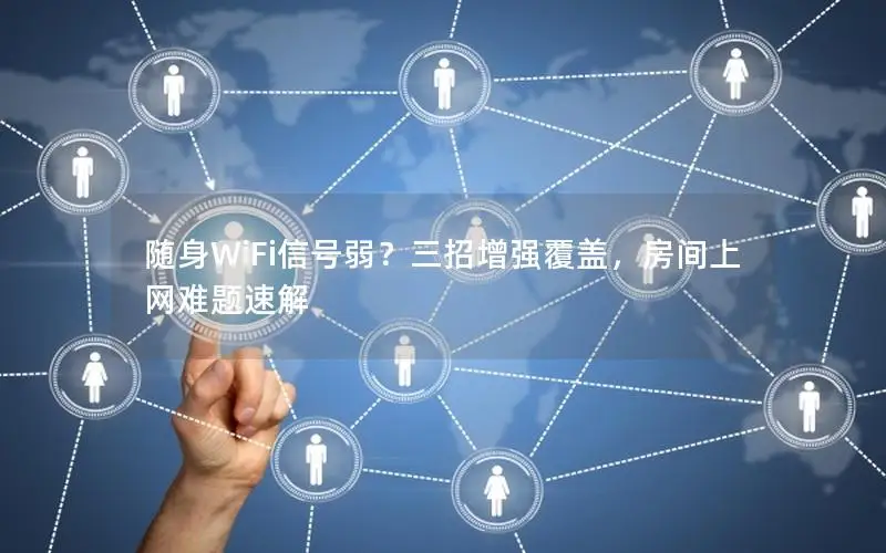 随身WiFi信号弱？三招增强覆盖，房间上网难题速解