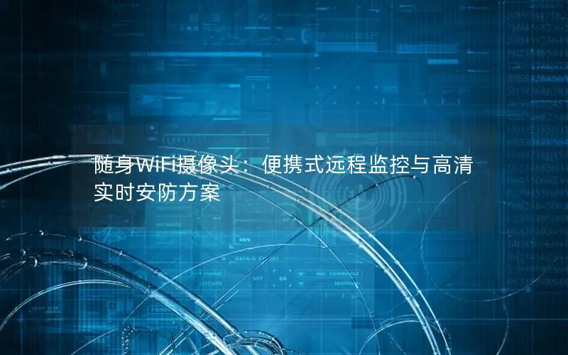 随身WiFi摄像头：便携式远程监控与高清实时安防方案