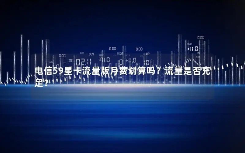 电信59星卡流量版月费划算吗？流量是否充足？