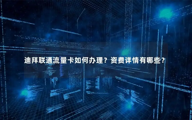 迪拜联通流量卡如何办理？资费详情有哪些？