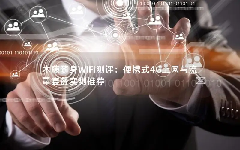 木藤随身WiFi测评：便携式4G上网与流量套餐实测推荐