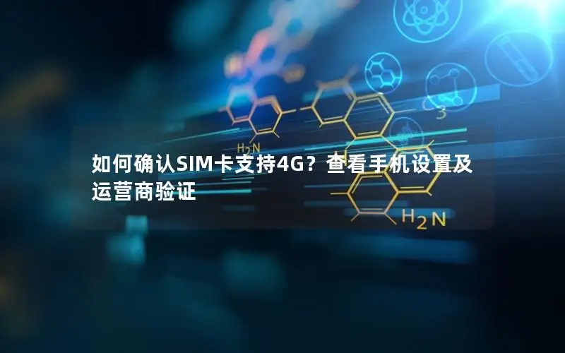 如何确认SIM卡支持4G？查看手机设置及运营商验证