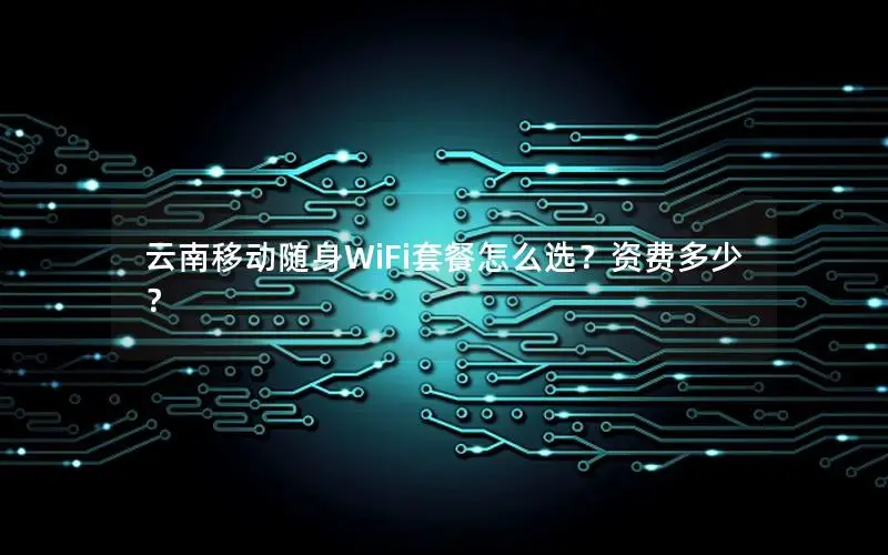 云南移动随身WiFi套餐怎么选？资费多少？