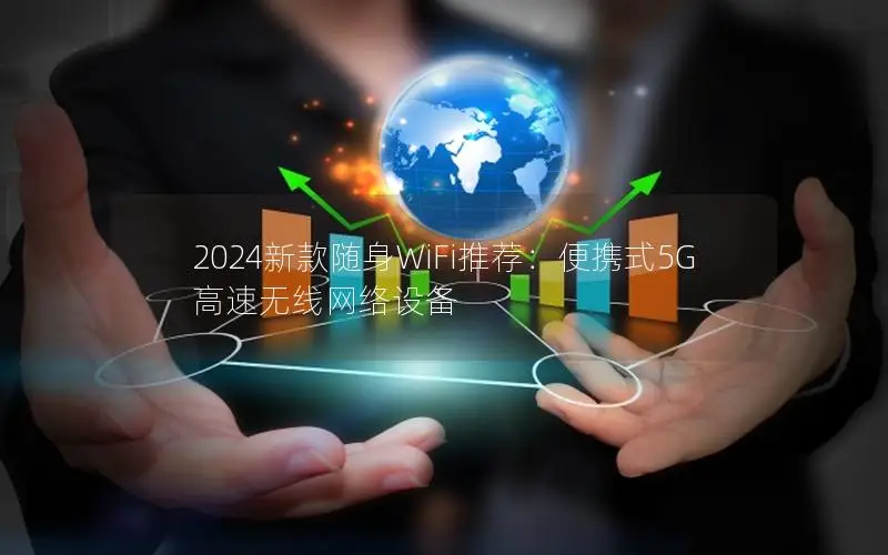2024新款随身WiFi推荐：便携式5G高速无线网络设备