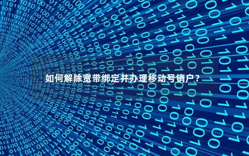 如何解除宽带绑定并办理移动号销户？