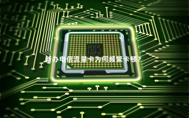 新办电信流量卡为何频繁卡顿？
