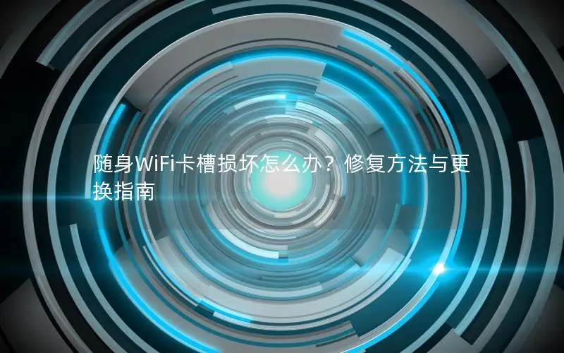随身WiFi卡槽损坏怎么办？修复方法与更换指南