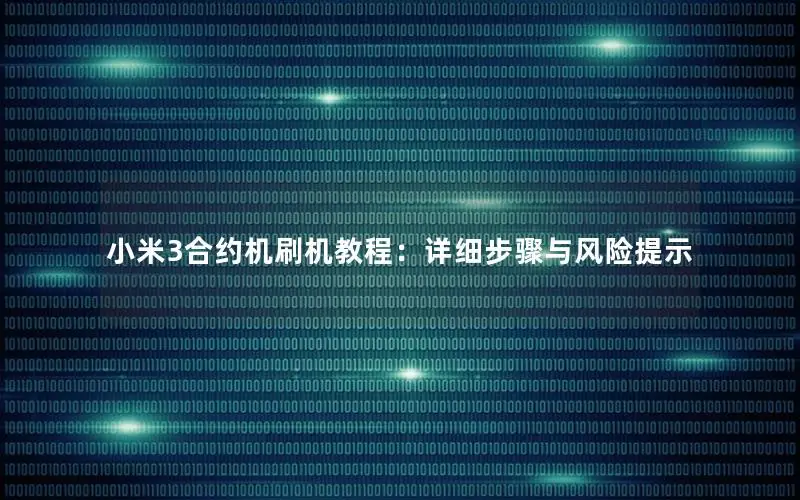 小米3合约机刷机教程：详细步骤与风险提示