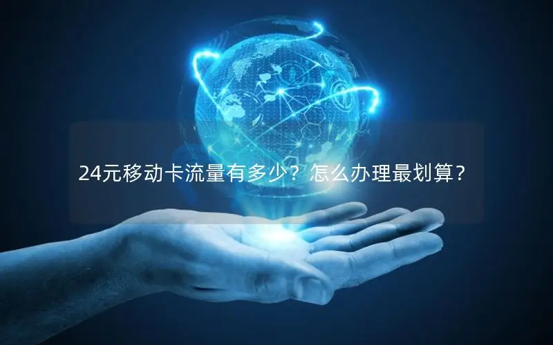 24元移动卡流量有多少？怎么办理最划算？