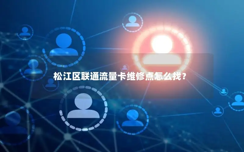松江区联通流量卡维修点怎么找？