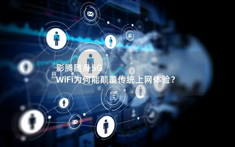 影腾随身5G WiFi为何能颠覆传统上网体验？