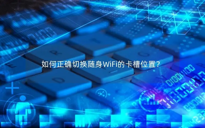 如何正确切换随身WiFi的卡槽位置？