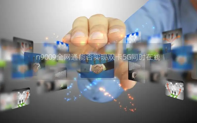 n9009全网通能否实现双卡5G同时在线？