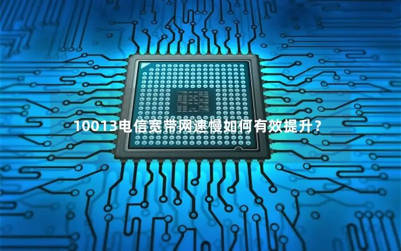 10013电信宽带网速慢如何有效提升？