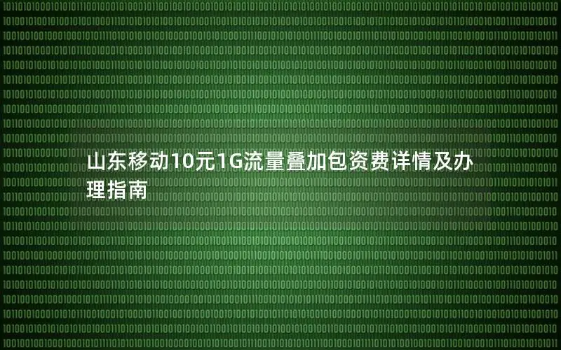 山东移动10元1G流量叠加包资费详情及办理指南