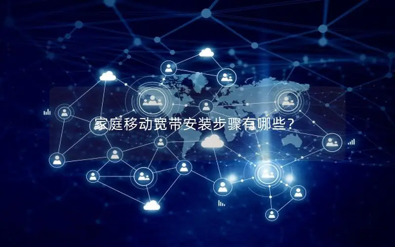 家庭移动宽带安装步骤有哪些？