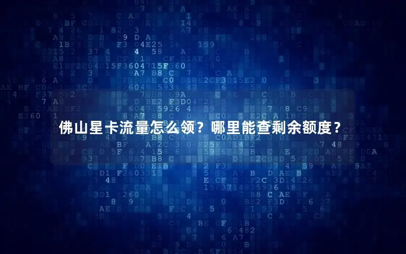 佛山星卡流量怎么领？哪里能查剩余额度？