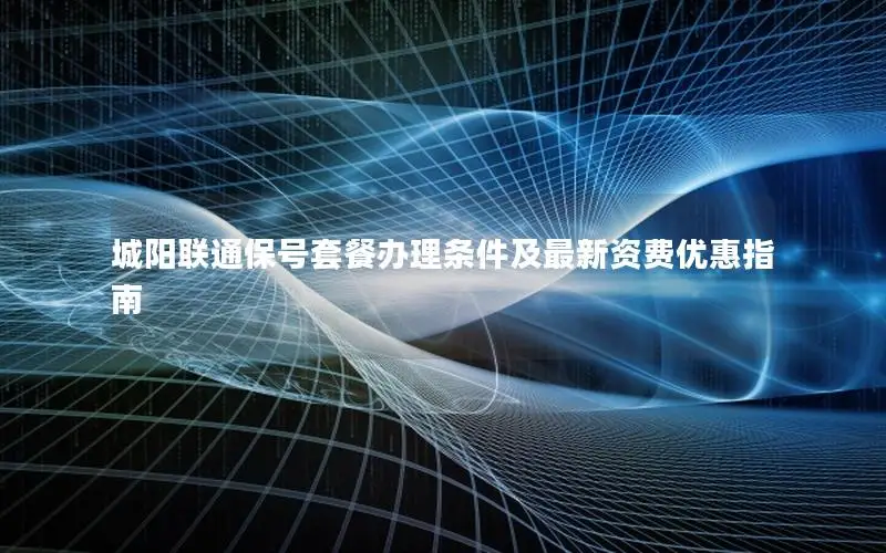 城阳联通保号套餐办理条件及最新资费优惠指南