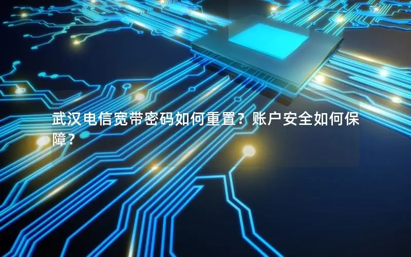 武汉电信宽带密码如何重置？账户安全如何保障？