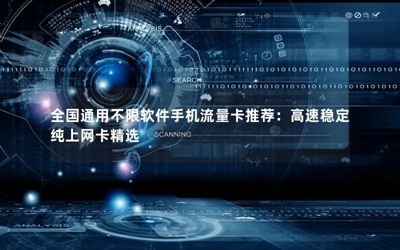 全国通用不限软件手机流量卡推荐：高速稳定纯上网卡精选
