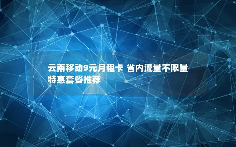 云南移动9元月租卡 省内流量不限量 特惠套餐推荐