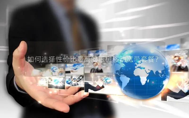如何选择性价比最高的玉树移动宽带套餐？