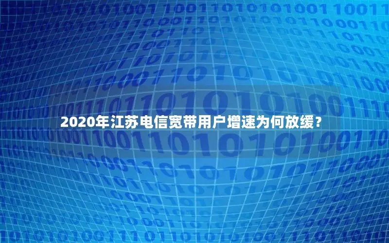 2020年江苏电信宽带用户增速为何放缓？