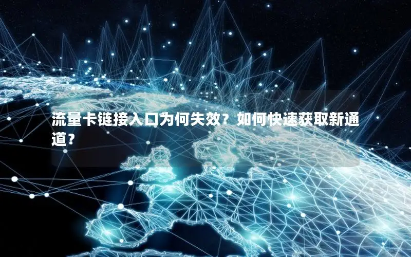 流量卡链接入口为何失效？如何快速获取新通道？