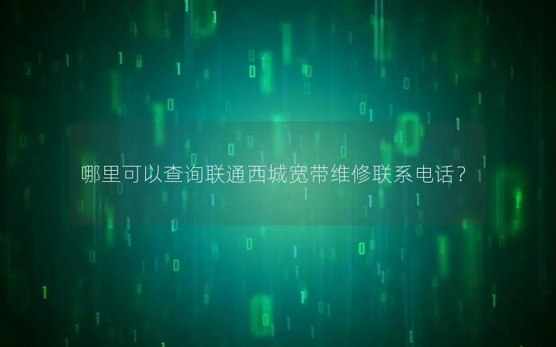 哪里可以查询联通西城宽带维修联系电话？