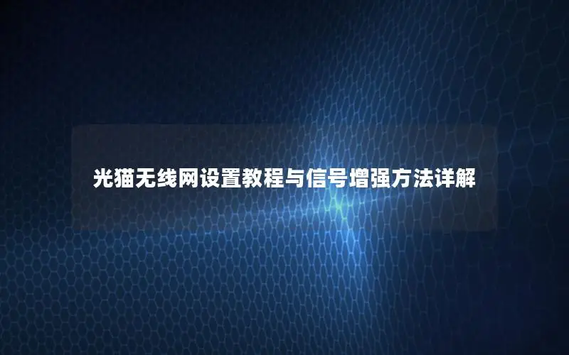 光猫无线网设置教程与信号增强方法详解