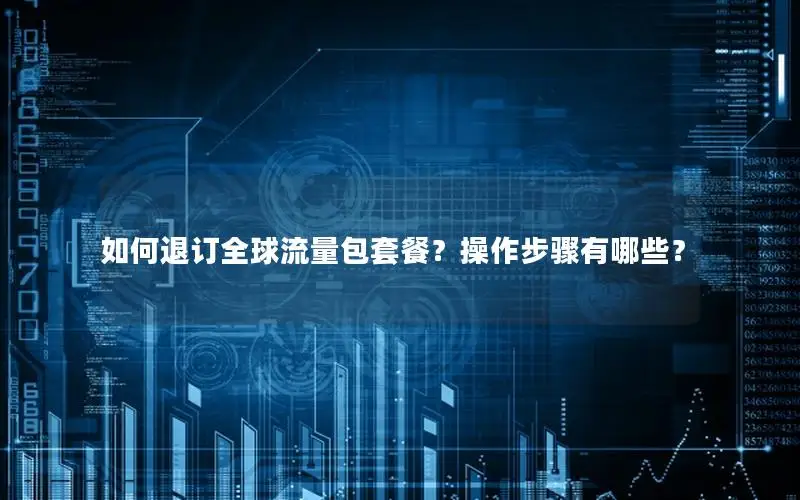 如何退订全球流量包套餐？操作步骤有哪些？