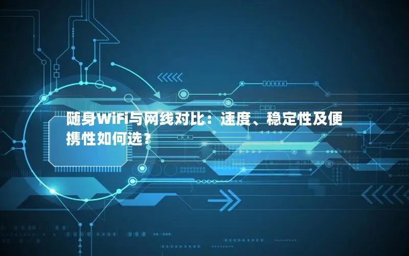 随身WiFi与网线对比：速度、稳定性及便携性如何选？