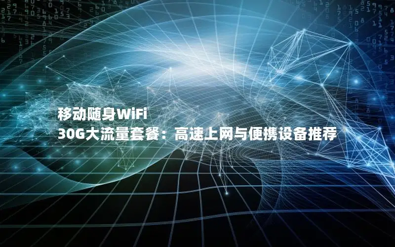 移动随身WiFi 30G大流量套餐：高速上网与便携设备推荐