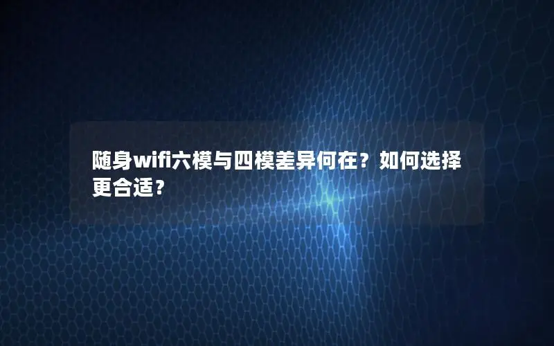 随身wifi六模与四模差异何在？如何选择更合适？